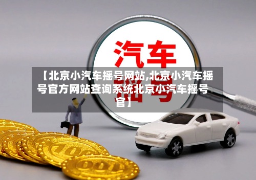 【北京小汽车摇号网站,北京小汽车摇号官方网站查询系统北京小汽车摇号官】