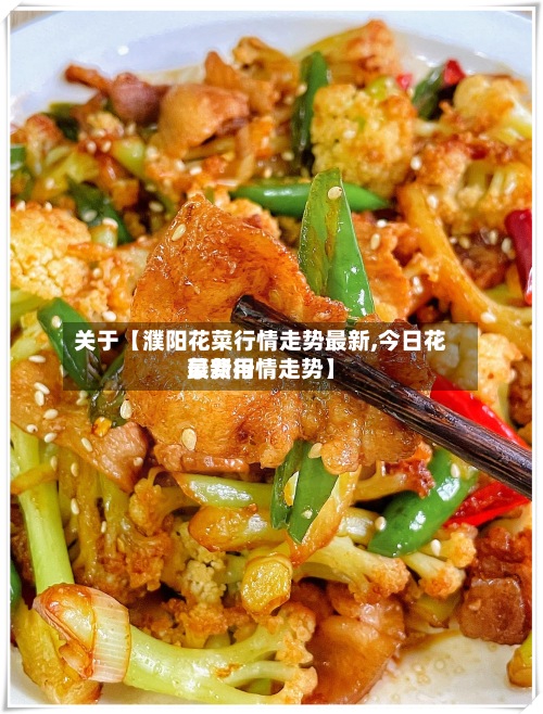 关于【濮阳花菜行情走势最新,今日花菜费用最新行情走势】-第3张图片