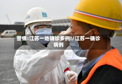 警惕:江苏一地确诊多例!/江苏一确诊病例-第3张图片