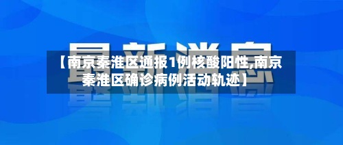 【南京秦淮区通报1例核酸阳性,南京秦淮区确诊病例活动轨迹】