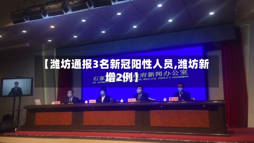 【潍坊通报3名新冠阳性人员,潍坊新增2例】
