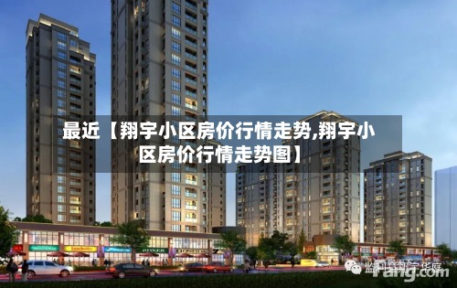 最近【翔宇小区房价行情走势,翔宇小区房价行情走势图】