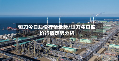 恒力今日股价行情走势/恒力今日股价行情走势分析-第2张图片