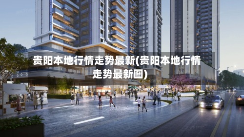 贵阳本地行情走势最新(贵阳本地行情走势最新图)-第2张图片
