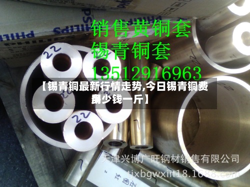 【锡青铜最新行情走势,今日锡青铜费用
多少钱一斤】-第3张图片