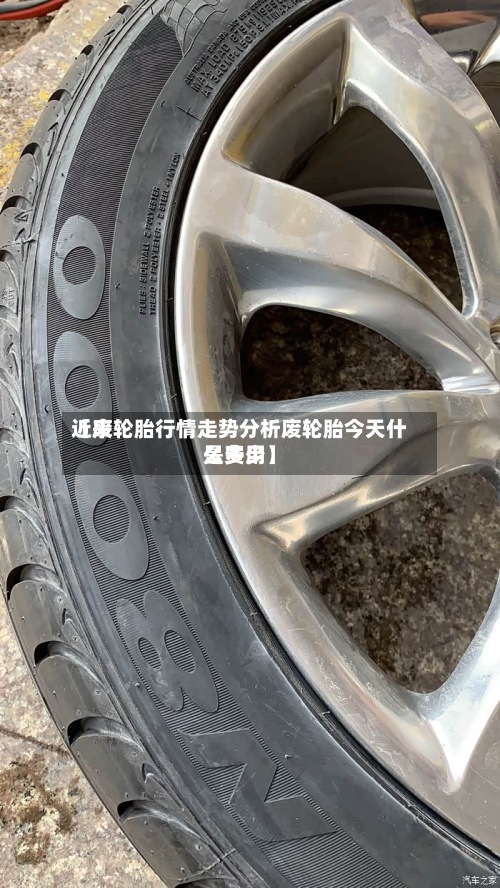 近来【废轮胎行情走势分析废轮胎今天什么费用是多少】