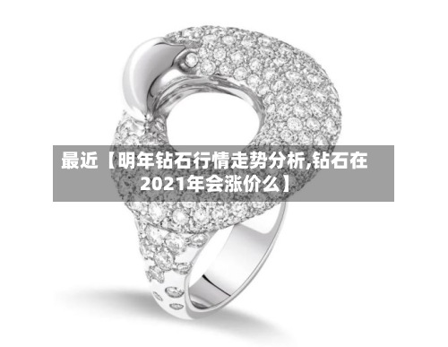 最近【明年钻石行情走势分析,钻石在2021年会涨价么】