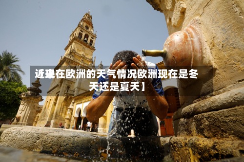 近来
【现在欧洲的天气情况欧洲现在是冬天还是夏天】-第3张图片