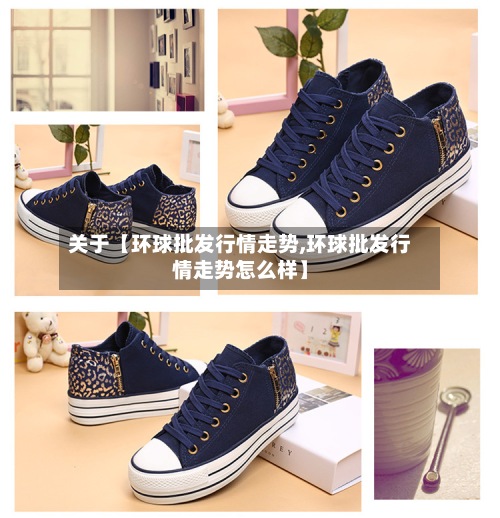 关于【环球批发行情走势,环球批发行情走势怎么样】