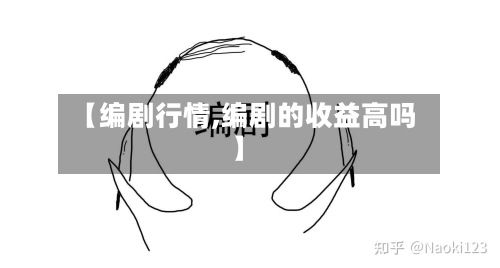 【编剧行情,编剧的收益高吗】
