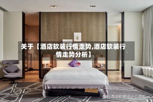 关于【酒店软装行情走势,酒店软装行情走势分析】