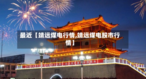 最近【靖远煤电行情,靖远煤电股市行情】-第2张图片