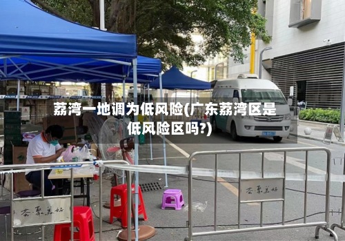 荔湾一地调为低风险(广东荔湾区是低风险区吗?)-第2张图片