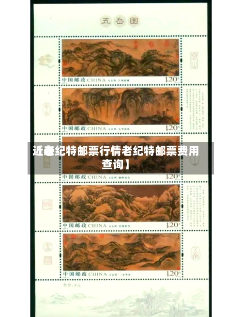 近来【老纪特邮票行情老纪特邮票费用查询】