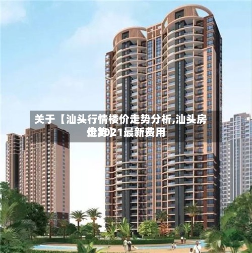 关于【汕头行情楼价走势分析,汕头房价2021最新费用
走势】-第2张图片