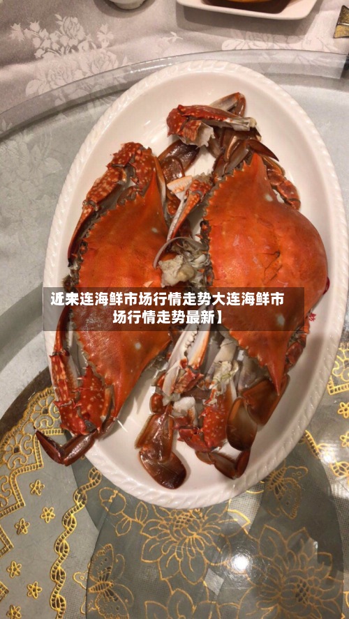 近来【大连海鲜市场行情走势大连海鲜市场行情走势最新】