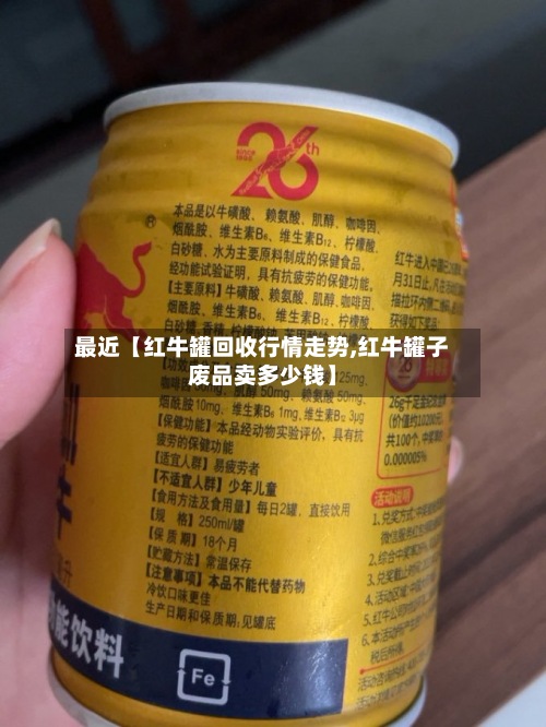 最近【红牛罐回收行情走势,红牛罐子废品卖多少钱】