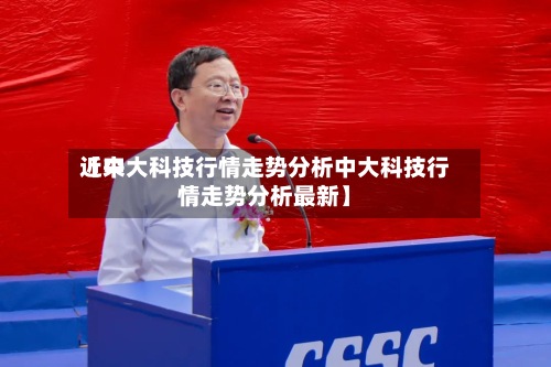 近来【中大科技行情走势分析中大科技行情走势分析最新】