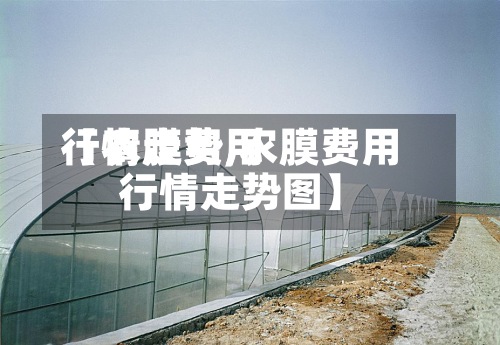 【农膜费用
行情走势,农膜费用
行情走势图】-第2张图片