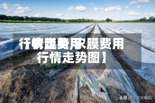 【农膜费用
行情走势,农膜费用
行情走势图】