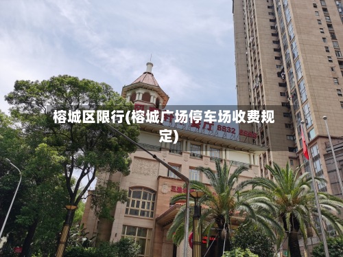 榕城区限行(榕城广场停车场收费规定)