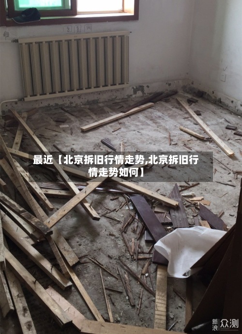 最近【北京拆旧行情走势,北京拆旧行情走势如何】-第2张图片