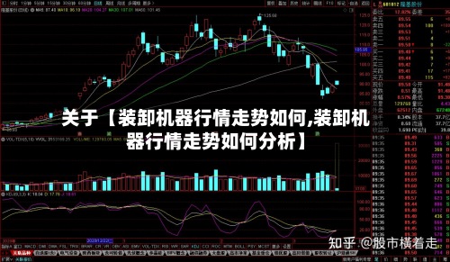 关于【装卸机器行情走势如何,装卸机器行情走势如何分析】-第2张图片
