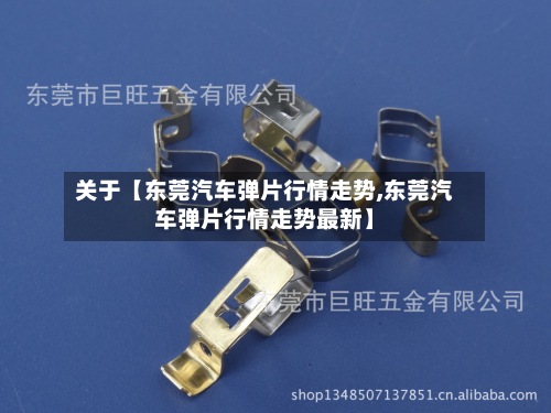 关于【东莞汽车弹片行情走势,东莞汽车弹片行情走势最新】-第3张图片