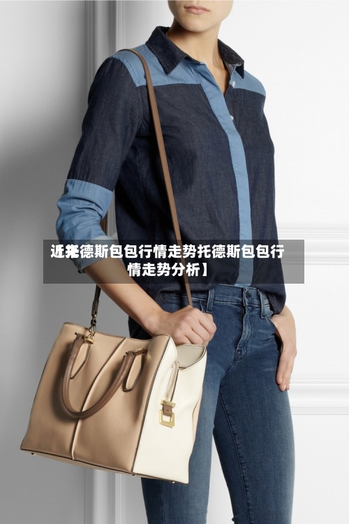 近来【托德斯包包行情走势托德斯包包行情走势分析】