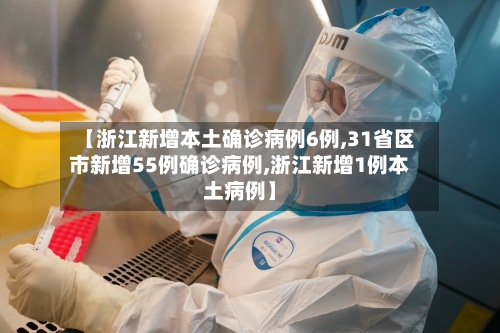 【浙江新增本土确诊病例6例,31省区市新增55例确诊病例,浙江新增1例本土病例】-第2张图片