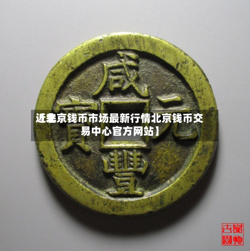 近来【北京钱币市场最新行情北京钱币交易中心官方网站】