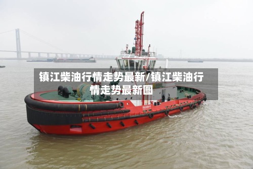 镇江柴油行情走势最新/镇江柴油行情走势最新图