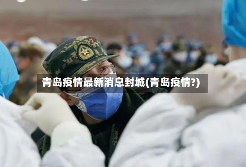 青岛疫情最新消息封城(青岛疫情?)-第2张图片