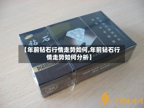 【年前钻石行情走势如何,年前钻石行情走势如何分析】-第2张图片