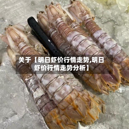 关于【明日虾价行情走势,明日虾价行情走势分析】