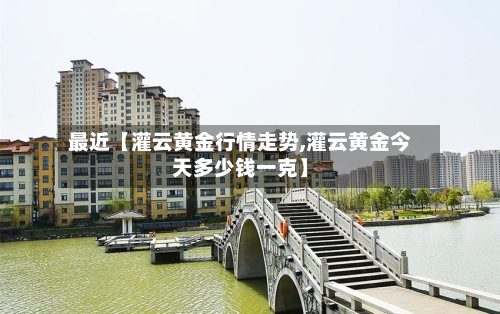最近【灌云黄金行情走势,灌云黄金今天多少钱一克】-第3张图片