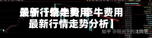 关于【牵牛费用
最新行情走势,牵牛费用
最新行情走势分析】-第2张图片