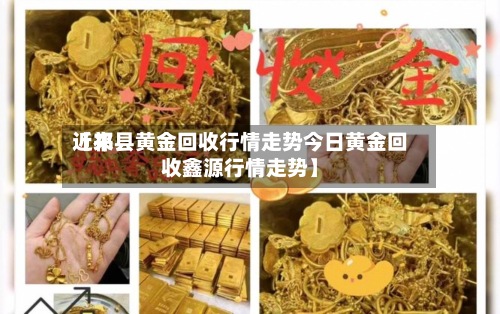近来
【祁县黄金回收行情走势今日黄金回收鑫源行情走势】-第3张图片