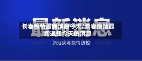 长春疫情最新消息今天/长春疫情最新通知今天的消息