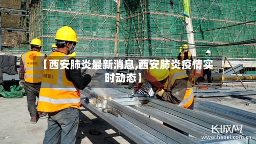 【西安肺炎最新消息,西安肺炎疫情实时动态】