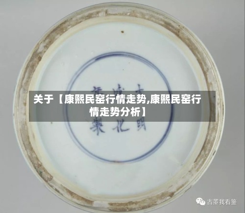 关于【康熙民窑行情走势,康熙民窑行情走势分析】-第2张图片