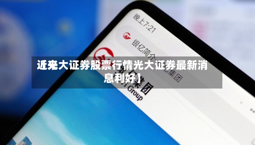 近来
【光大证券股票行情光大证券最新消息利好】-第2张图片