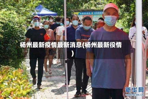 杨州最新疫情最新消息(杨州最新役情)-第3张图片