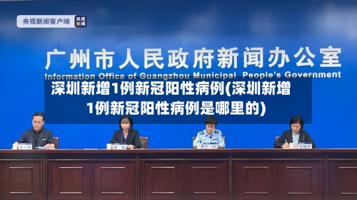 深圳新增1例新冠阳性病例(深圳新增1例新冠阳性病例是哪里的)-第3张图片