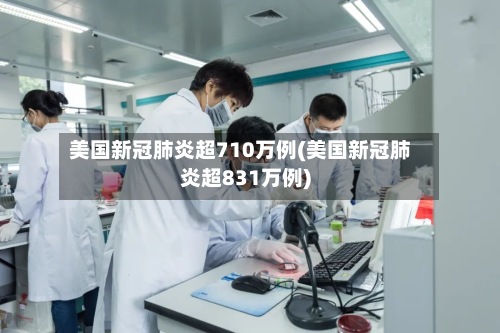美国新冠肺炎超710万例(美国新冠肺炎超831万例)