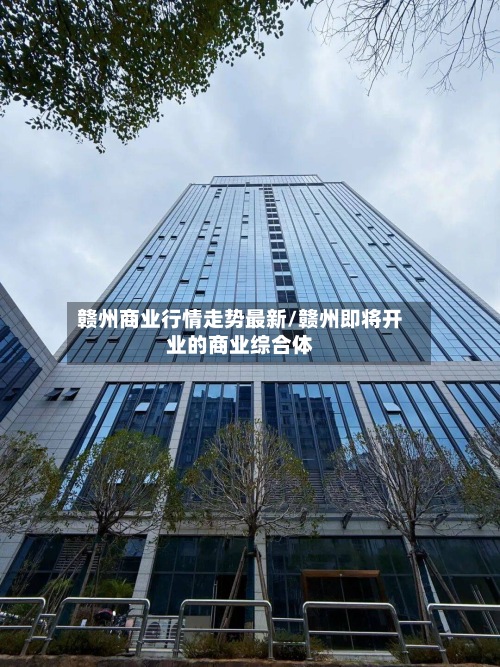 赣州商业行情走势最新/赣州即将开业的商业综合体