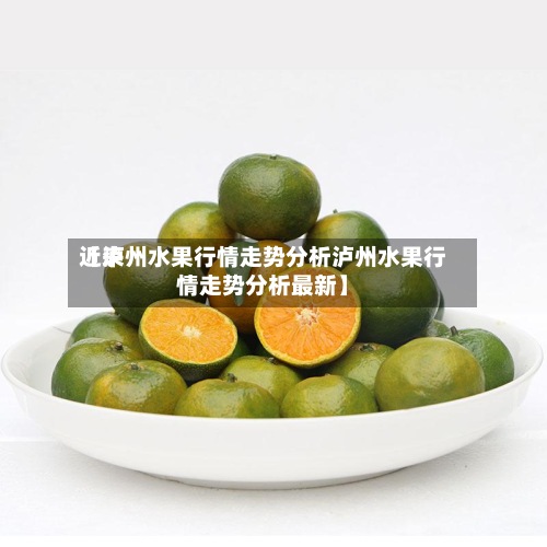 近来
【泸州水果行情走势分析泸州水果行情走势分析最新】