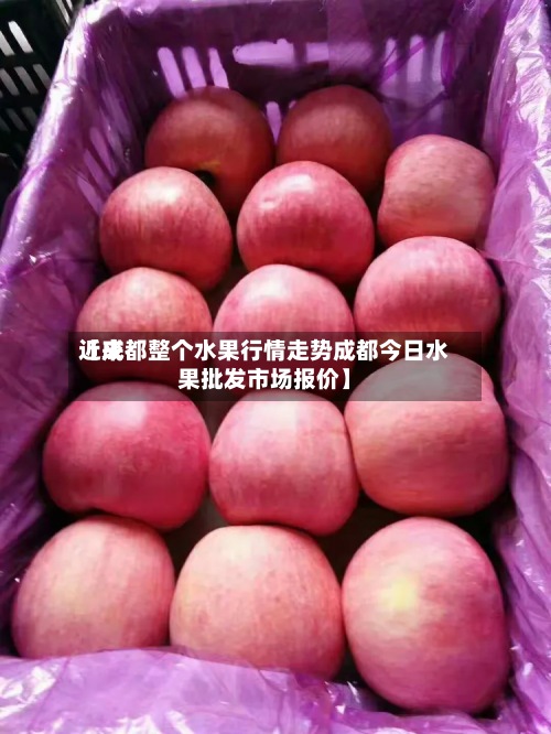 近来【成都整个水果行情走势成都今日水果批发市场报价】