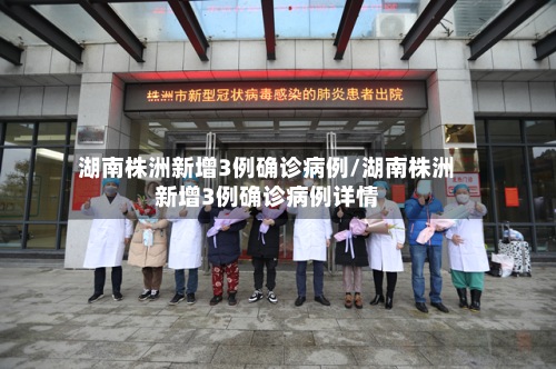 湖南株洲新增3例确诊病例/湖南株洲新增3例确诊病例详情