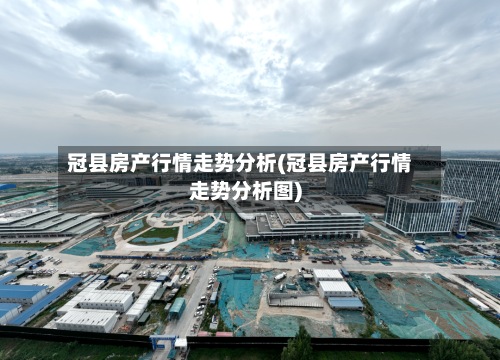 冠县房产行情走势分析(冠县房产行情走势分析图)-第3张图片